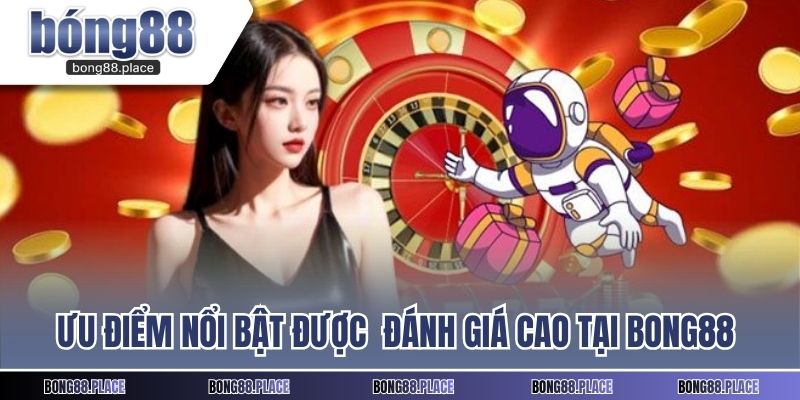 Ưu điểm nổi bật được đánh giá cao tại BONG88 