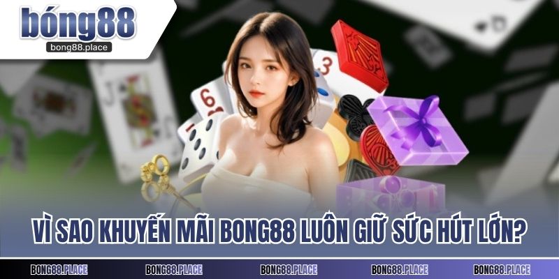 Vì sao khuyến mãi BONG88 luôn giữ sức hút lớn?