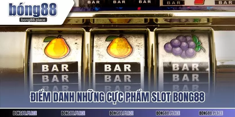 Điểm danh những cực phẩm slot Bong88