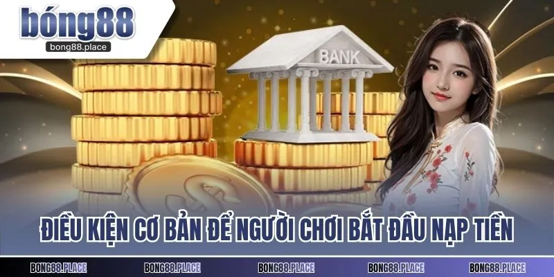 Điều kiện cơ bản để người chơi bắt đầu nạp tiền cược BONG88