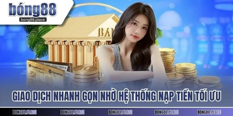 Giao dịch nhanh gọn nhờ hệ thống nạp tiền tối ưu