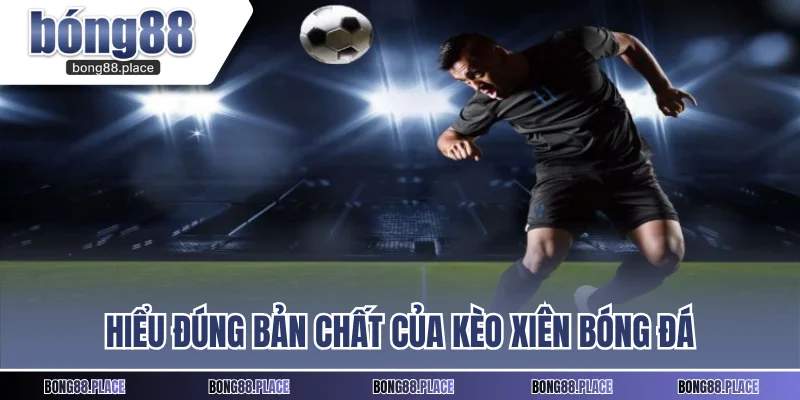 Hiểu đúng bản chất của kèo xiên bóng đá