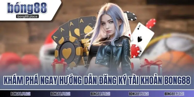 Khám phá ngay hướng dẫn đăng ký tài khoản BONG88