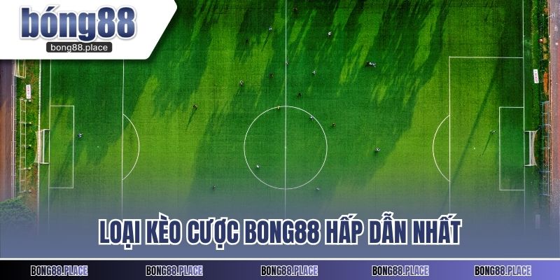 Loại kèo cược BONG88 hấp dẫn nhất
