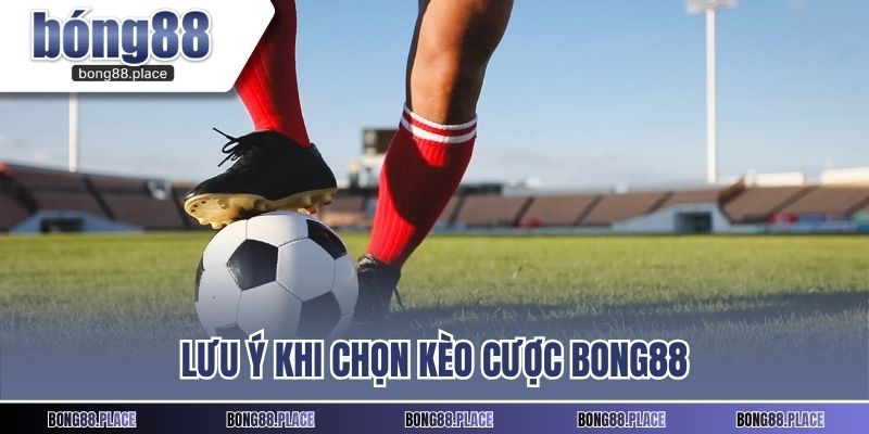 Lưu ý khi chọn kèo cược BONG88