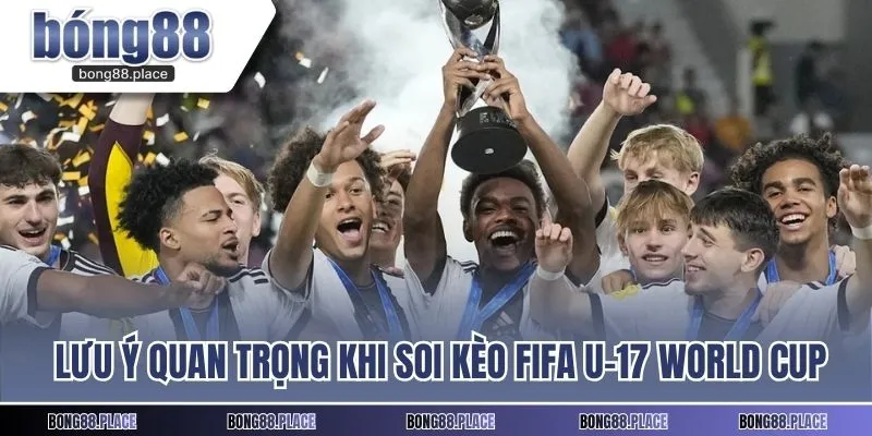 Những lưu ý quan trọng khi soi kèo U-17 World Cup
