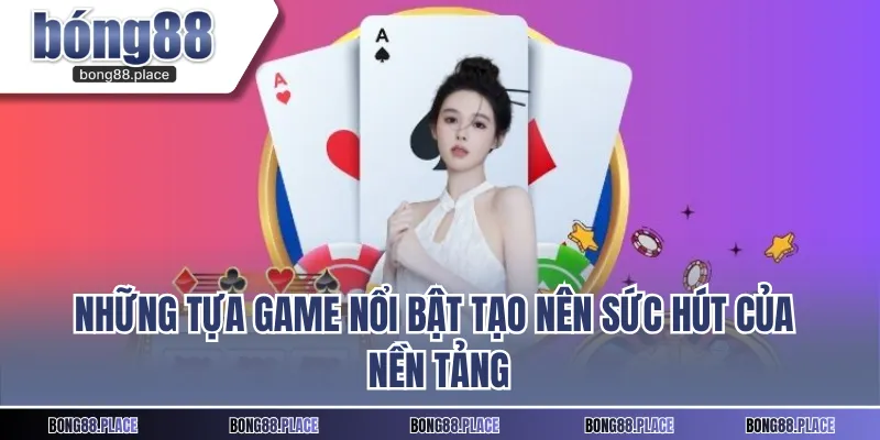 Những tựa game nổi bật tạo nên sức hút của nền tảng