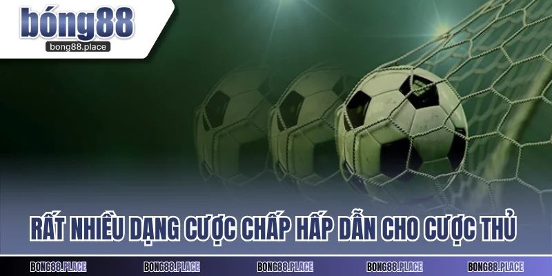 Rất nhiều dạng cược chấp hấp dẫn cho cược thủ lựa chọn