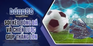 Soi Kèo Bóng Đá Và Chiến Lược Giúp Bạn Thắng Lớn Tại Bong88