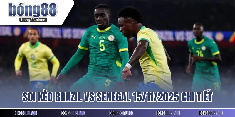 Soi kèo Brazil vs Senegal 15/11/2025 chi tiết