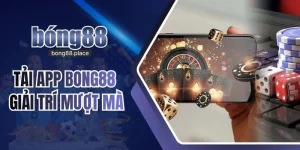 Tải App BONG88 Trải Nghiệm Nền Tảng Giải Trí Mượt Mà